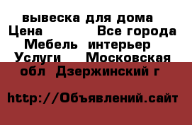 вывеска для дома › Цена ­ 3 500 - Все города Мебель, интерьер » Услуги   . Московская обл.,Дзержинский г.